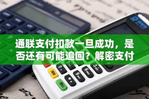 通联支付扣款一旦成功，是否还有可能追回？解密支付返还神秘面纱！