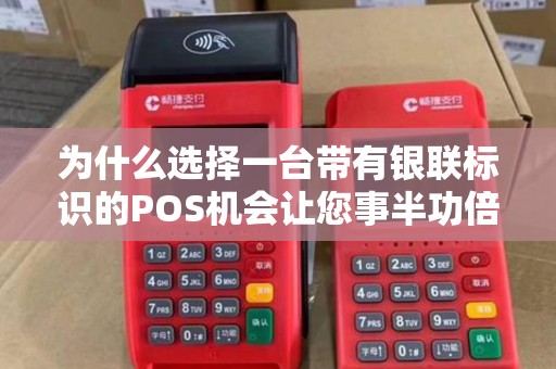 为什么选择一台带有银联标识的POS机会让您事半功倍？