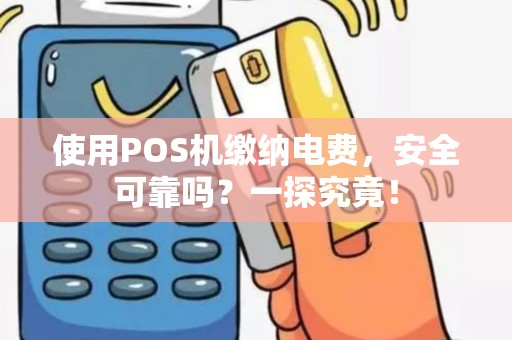 使用POS机缴纳电费，安全可靠吗？一探究竟！