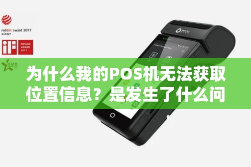 为什么我的POS机无法获取位置信息？是发生了什么问题？