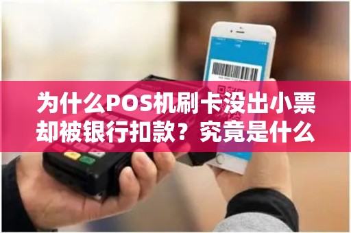 为什么POS机刷卡没出小票却被银行扣款？究竟是什么原因导致这种情况发生？