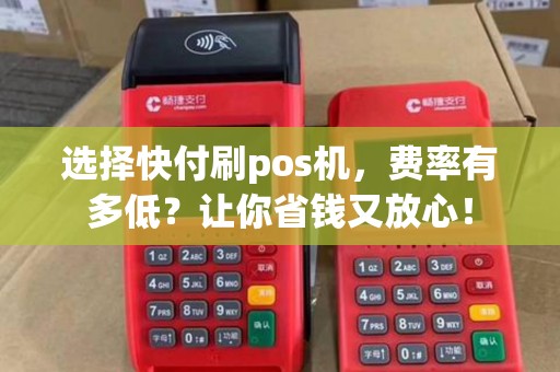 选择快付刷pos机，费率有多低？让你省钱又放心！