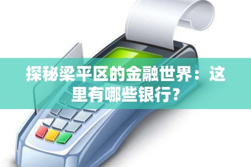 探秘梁平区的金融世界：这里有哪些银行？