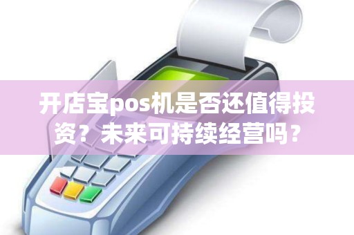 开店宝pos机是否还值得投资？未来可持续经营吗？