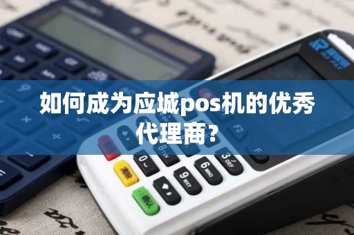 如何成为应城pos机的优秀代理商？