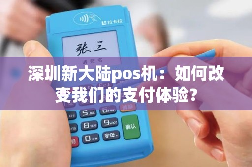深圳新大陆pos机：如何改变我们的支付体验？