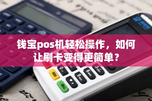 钱宝pos机轻松操作，如何让刷卡变得更简单？