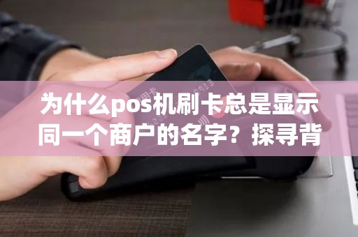为什么pos机刷卡总是显示同一个商户的名字？探寻背后的秘密！