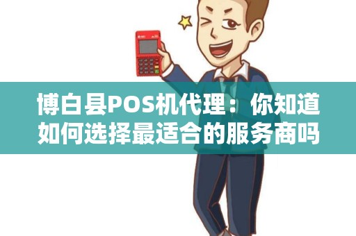 博白县POS机代理：你知道如何选择最适合的服务商吗？