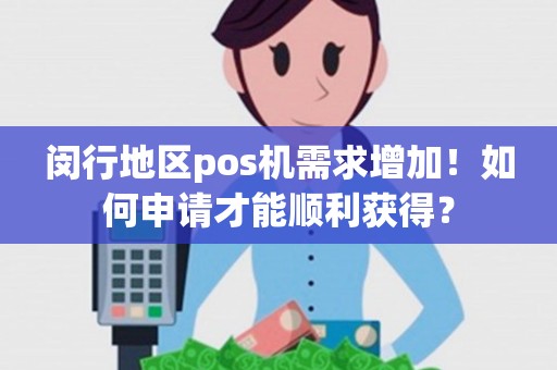 闵行地区pos机需求增加！如何申请才能顺利获得？