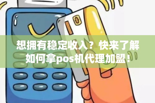 想拥有稳定收入？快来了解如何拿pos机代理加盟！