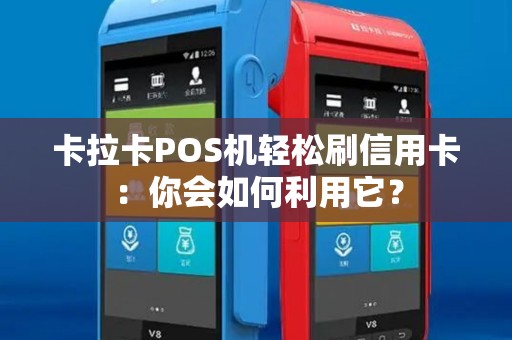 卡拉卡POS机轻松刷信用卡：你会如何利用它？