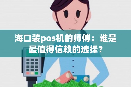 海口装pos机的师傅：谁是最值得信赖的选择？