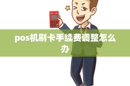 pos机刷卡手续费调整怎么办