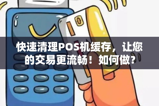快速清理POS机缓存，让您的交易更流畅！如何做？