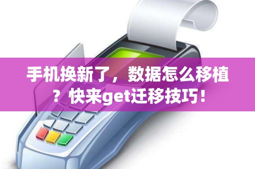 手机换新了，数据怎么移植？快来get迁移技巧！