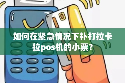 如何在紧急情况下补打拉卡拉pos机的小票？