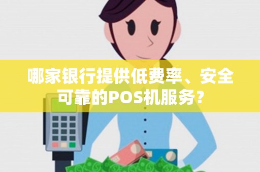 哪家银行提供低费率、安全可靠的POS机服务？