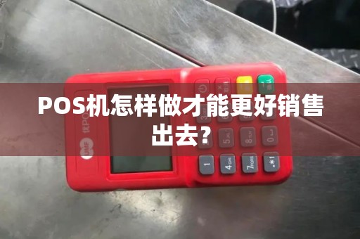POS机怎样做才能更好销售出去？
