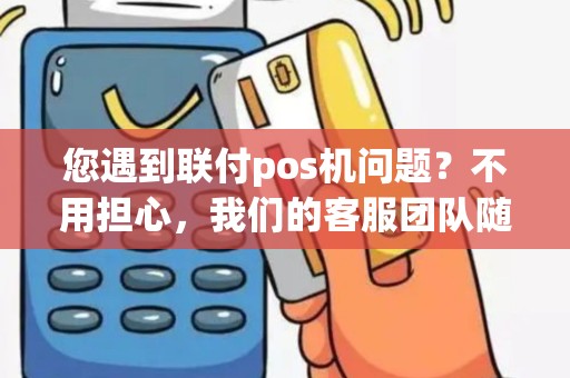 您遇到联付pos机问题？不用担心，我们的客服团队随时为您提供帮助！