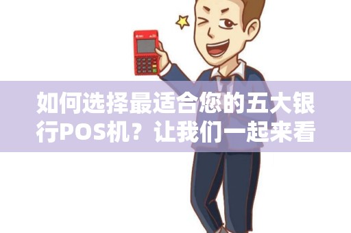 如何选择最适合您的五大银行POS机？让我们一起来看看哪个最好！