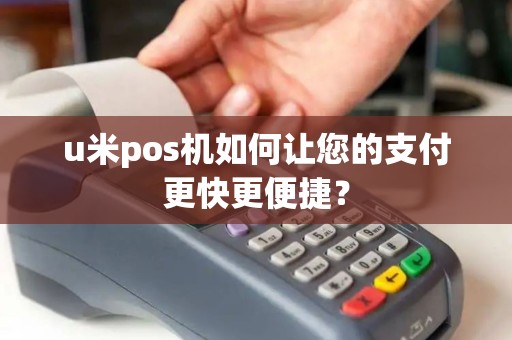 u米pos机如何让您的支付更快更便捷？