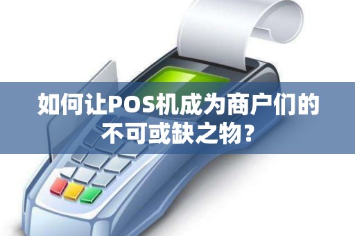 如何让POS机成为商户们的不可或缺之物？