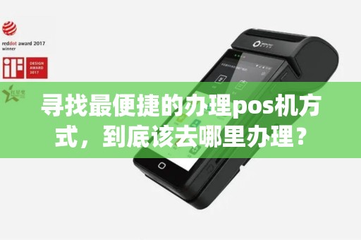 寻找最便捷的办理pos机方式，到底该去哪里办理？