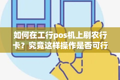 如何在工行pos机上刷农行卡？究竟这样操作是否可行？