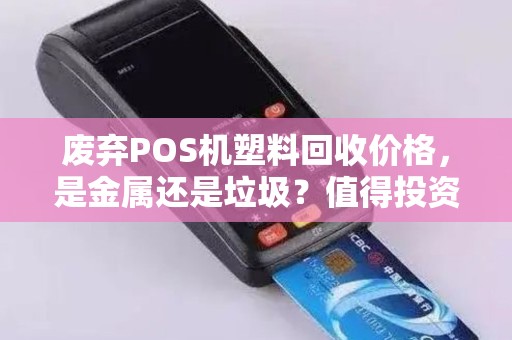 废弃POS机塑料回收价格，是金属还是垃圾？值得投资吗？