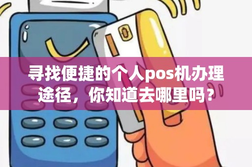 寻找便捷的个人pos机办理途径，你知道去哪里吗？