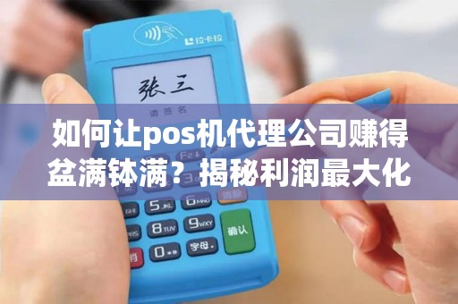 如何让pos机代理公司赚得盆满钵满？揭秘利润最大化的秘诀！