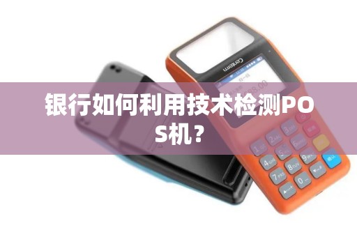 银行如何利用技术检测POS机？