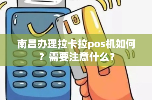 南昌办理拉卡拉pos机如何？需要注意什么？