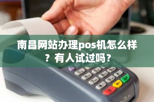 南昌网站办理pos机怎么样？有人试过吗？
