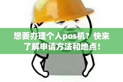想要办理个人pos机？快来了解申请方法和地点！