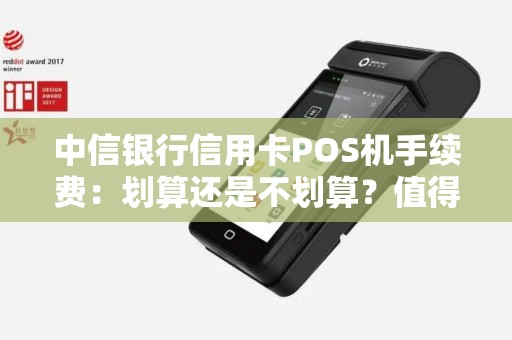 中信银行信用卡POS机手续费：划算还是不划算？值得了解的费用究竟是多少？