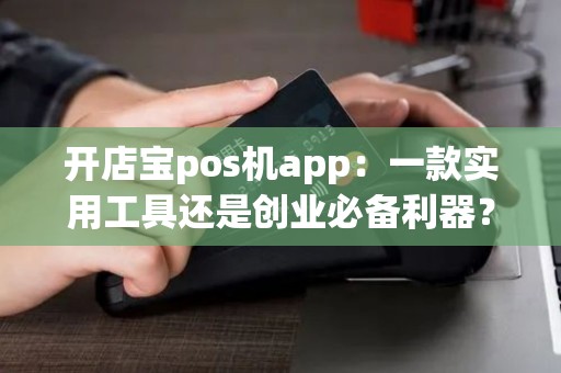 开店宝pos机app：一款实用工具还是创业必备利器？