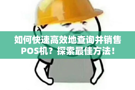 如何快速高效地查询并销售POS机？探索最佳方法！