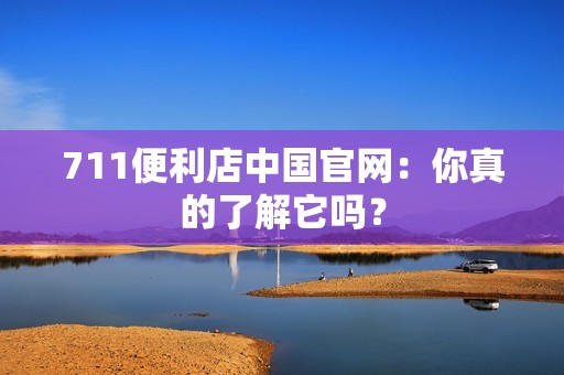 711便利店中国官网：你真的了解它吗？
