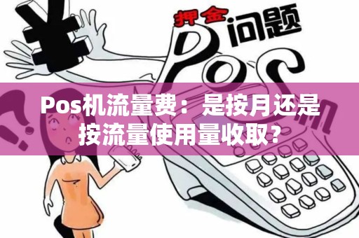 Pos机流量费：是按月还是按流量使用量收取？