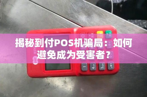 揭秘到付POS机骗局：如何避免成为受害者？