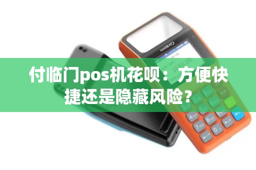 付临门pos机花呗：方便快捷还是隐藏风险？