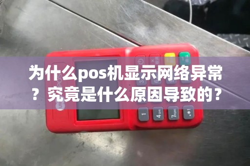 为什么pos机显示网络异常？究竟是什么原因导致的？