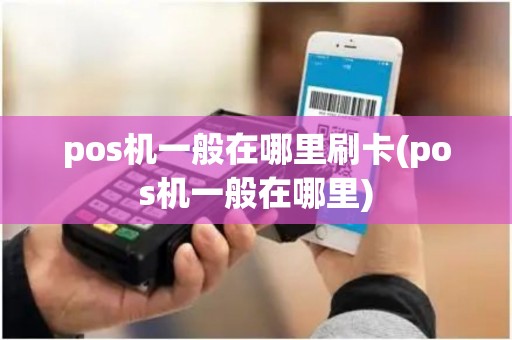 pos机一般在哪里刷卡(pos机一般在哪里)
