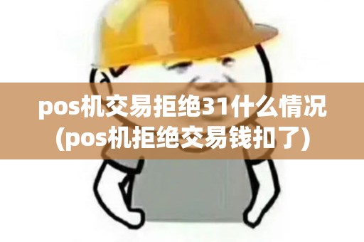 pos机交易拒绝31什么情况(pos机拒绝交易钱扣了)