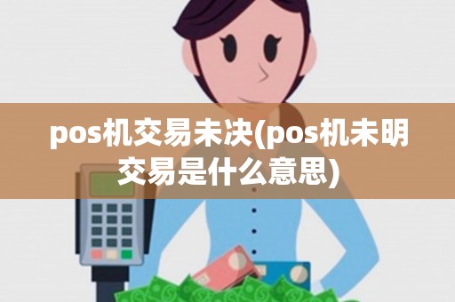 pos机交易未决(pos机未明交易是什么意思)