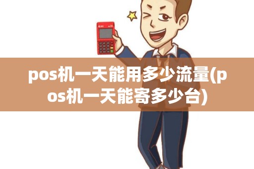 pos机一天能用多少流量(pos机一天能寄多少台)