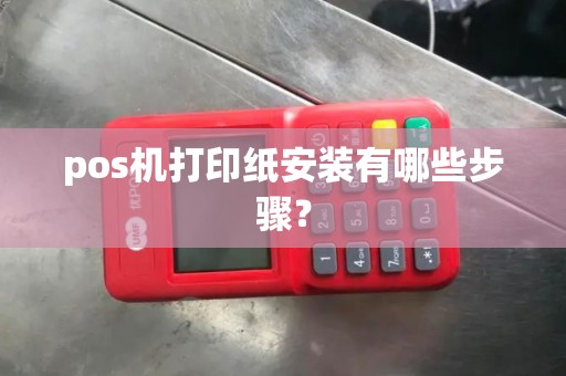 pos机打印纸安装有哪些步骤？