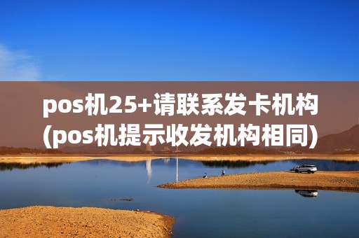 pos机25+请联系发卡机构(pos机提示收发机构相同)